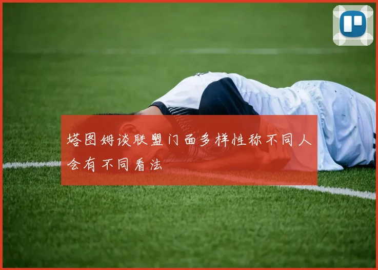 塔图姆谈联盟门面多样性称不同人会有不同看法