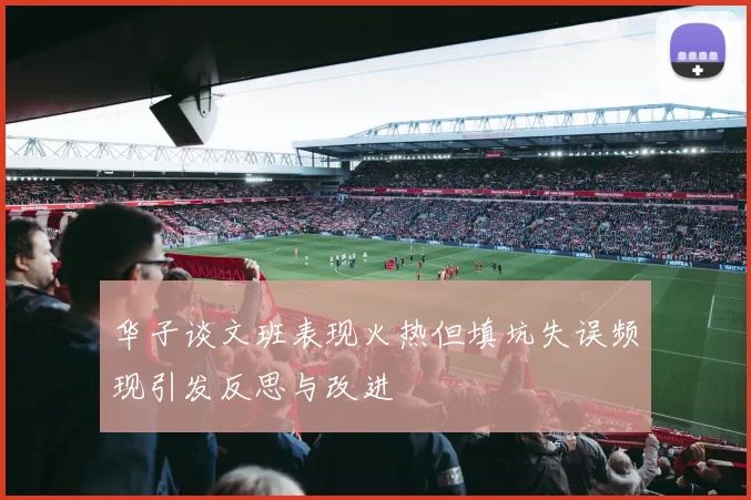 华子谈文班表现火热但填坑失误频现引发反思与改进