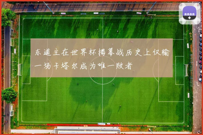 东道主在世界杯揭幕战历史上仅输一场卡塔尔成为唯一败者