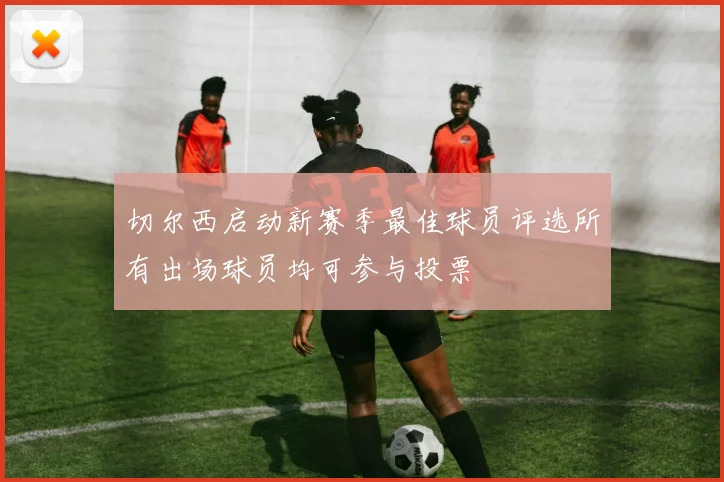 切尔西启动新赛季最佳球员评选所有出场球员均可参与投票