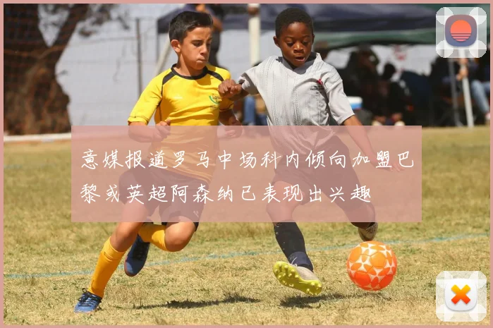 意媒报道罗马中场科内倾向加盟巴黎或英超阿森纳已表现出兴趣