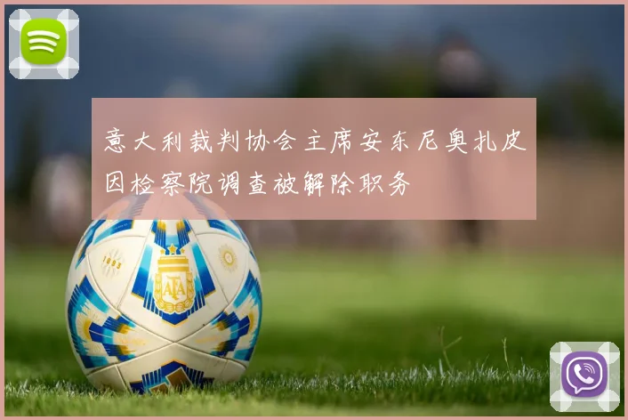 意大利裁判协会主席安东尼奥扎皮因检察院调查被解除职务