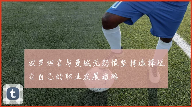 波罗坦言与曼城无怨恨坚持选择适合自己的职业发展道路