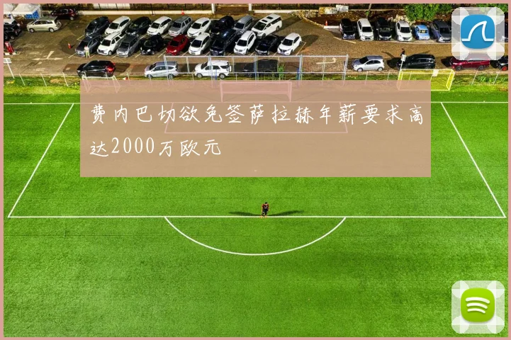 费内巴切欲免签萨拉赫年薪要求高达2000万欧元