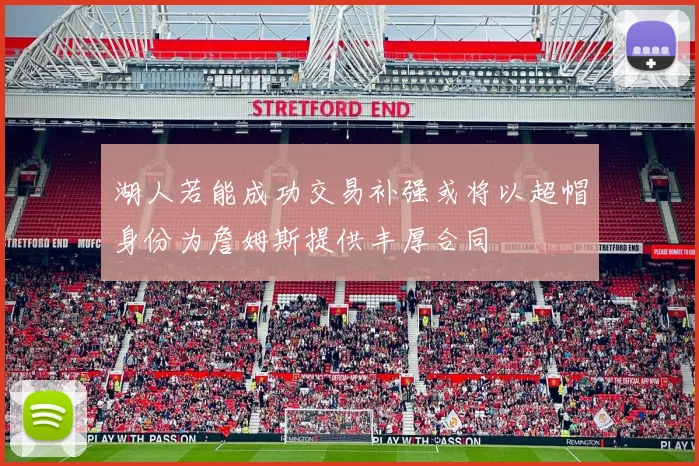 湖人若能成功交易补强或将以超帽身份为詹姆斯提供丰厚合同