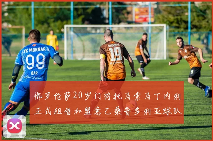 佛罗伦萨20岁门将托马索马丁内利正式租借加盟意乙桑普多利亚球队