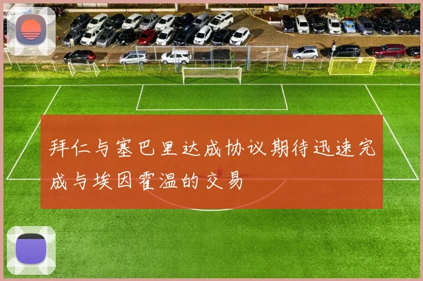 拜仁与塞巴里达成协议期待迅速完成与埃因霍温的交易